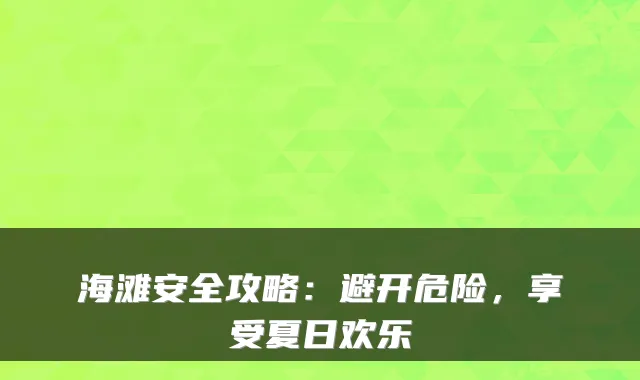 海滩安全攻略：避开危险，享受夏日欢乐