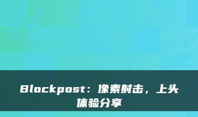 Blockpost：像素射击，上头体验分享