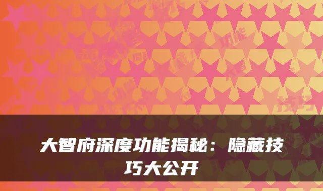 大智府深度功能揭秘：隐藏技巧大公开