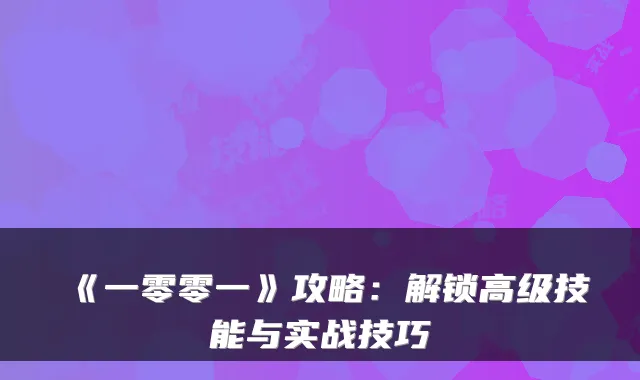 《一零零一》攻略:解锁高级技能与实战技巧
