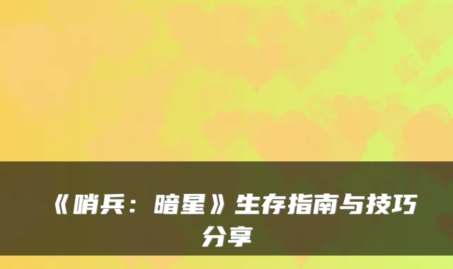 《哨兵：暗星》生存指南与技巧分享