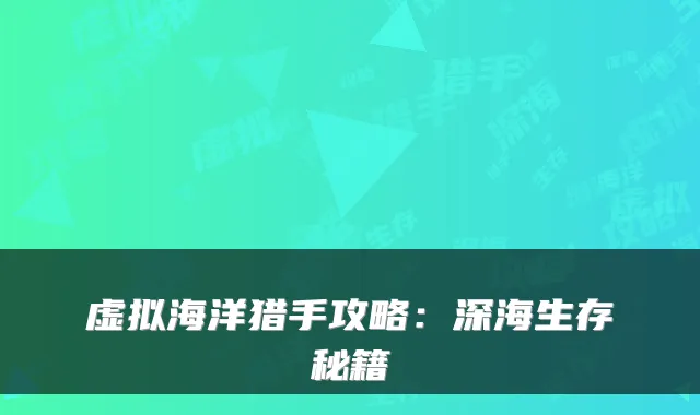 虚拟海洋猎手攻略：深海生存秘籍