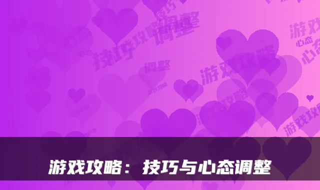 游戏攻略：技巧与心态调整