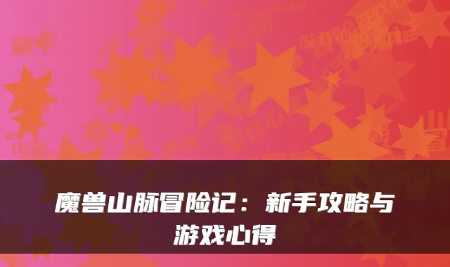 魔兽山脉冒险记：新手攻略与游戏心得