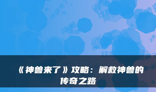 《神兽来了》攻略:解救神兽的传奇之路