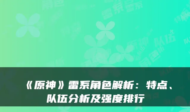 《原神》雷系角色解析:特点、队伍分析及强度排行
