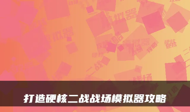 打造硬核二战战场模拟器攻略
