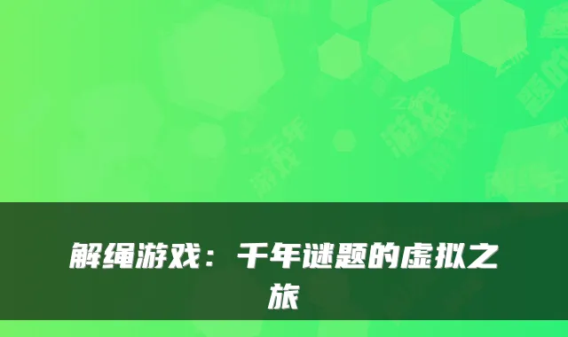 解绳游戏：千年谜题的虚拟之旅