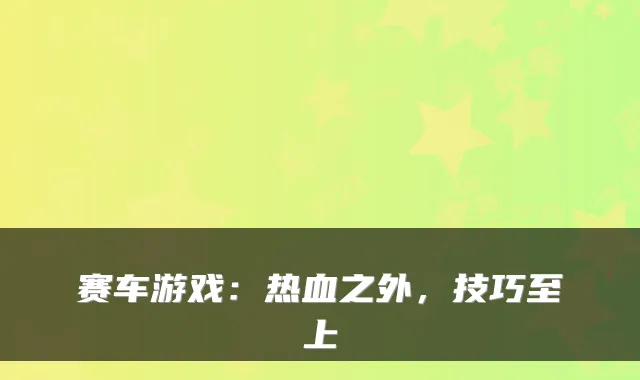 赛车游戏：热血之外，技巧至上