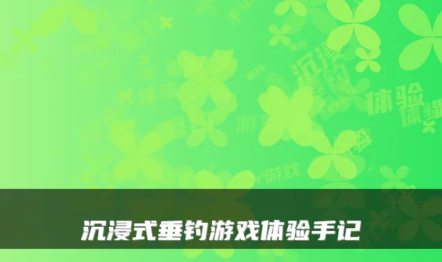 沉浸式垂钓游戏体验手记