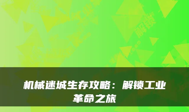 机械迷城生存攻略:解锁工业革命之旅