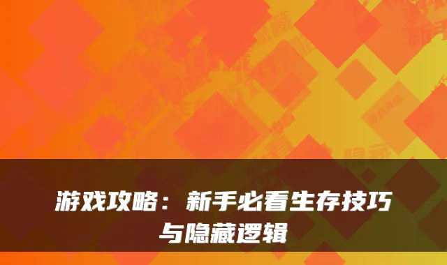 游戏攻略：新手必看生存技巧与隐藏逻辑
