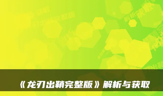 《龙刃出鞘完整版》解析与获取