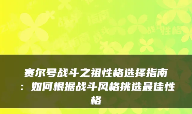 赛尔号战斗之祖性格选择指南:如何根据战斗风格挑选佳性格