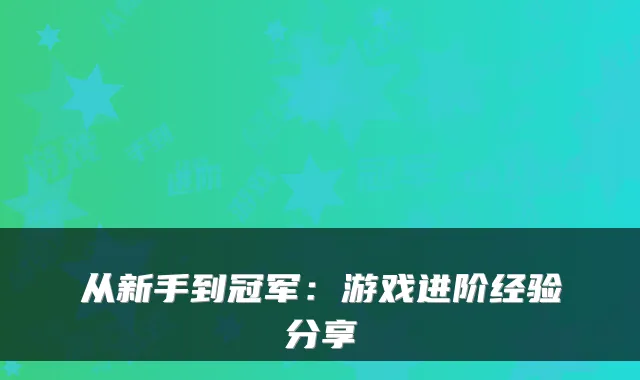 从新手到冠军：游戏进阶经验分享
