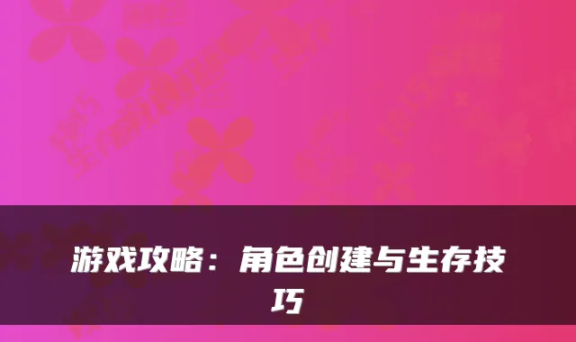 游戏攻略：角色创建与生存技巧