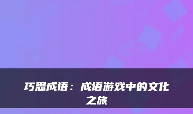 巧思成语:成语游戏中的文化之旅