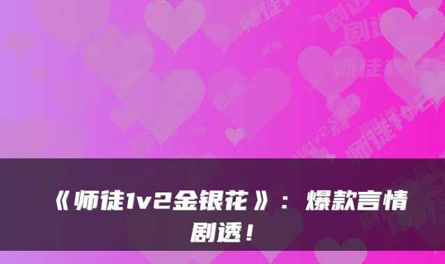《师徒1v2金银花》：爆款言情剧透！