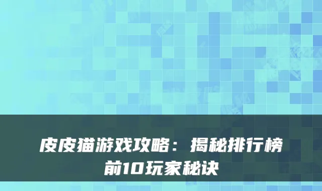 皮皮猫游戏攻略：揭秘排行榜前10玩家秘诀