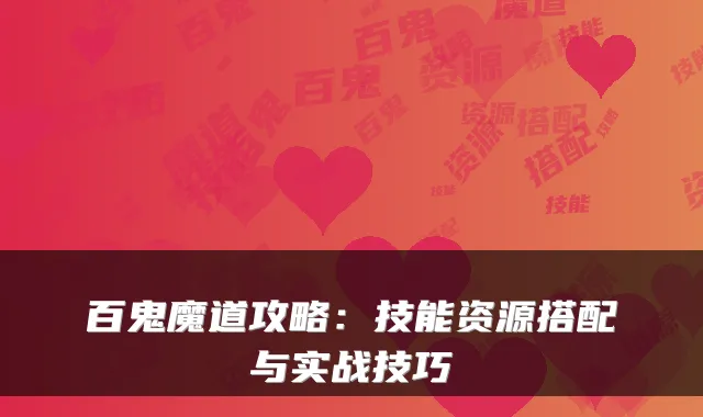 百鬼魔道攻略：技能资源搭配与实战技巧