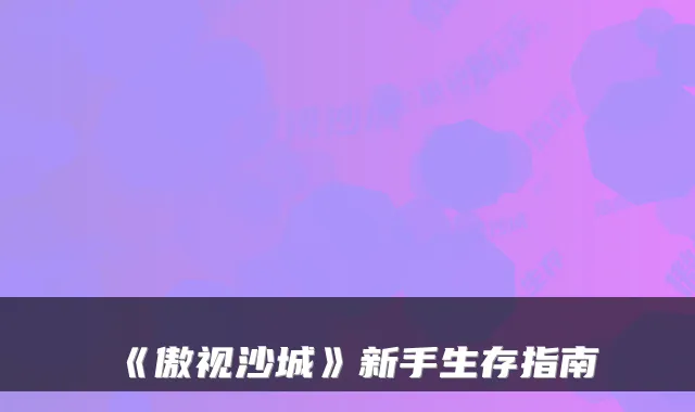 《傲视沙城》新手生存指南