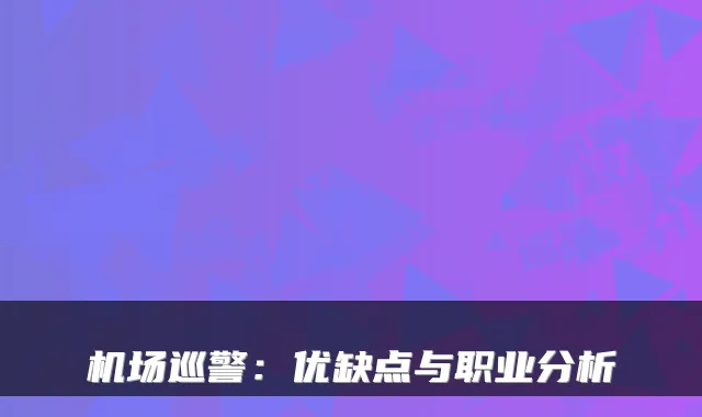 机场巡警：优缺点与职业分析