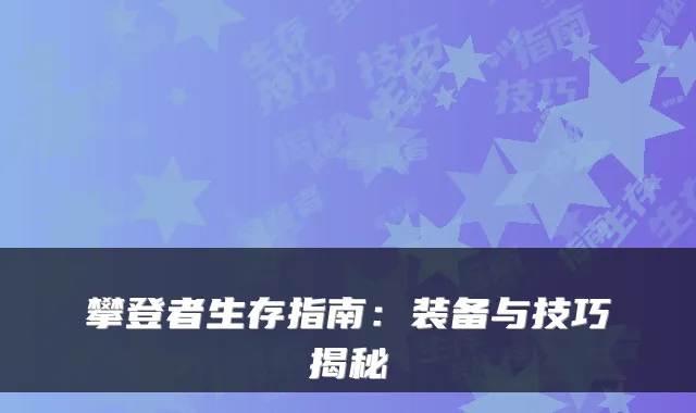攀登者生存指南：装备与技巧揭秘