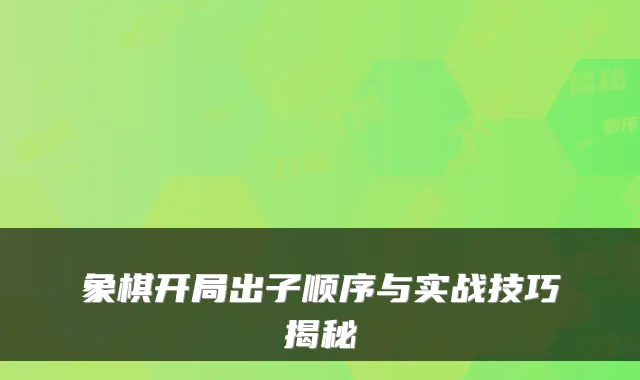 象棋开局出子顺序与实战技巧揭秘