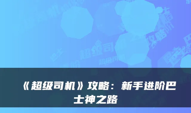 《超级司机》攻略:新手进阶巴士神之路