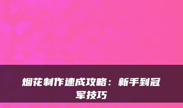 烟花制作速成攻略：新手到冠军技巧