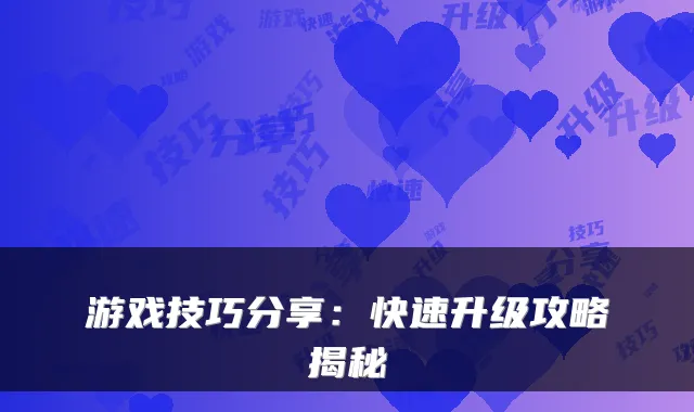 游戏技巧分享：快速升级攻略揭秘