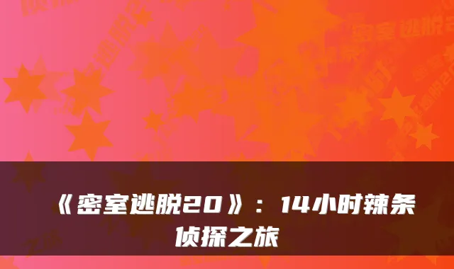 《密室逃脱20》：14小时辣条侦探之旅