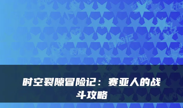 时空裂隙冒险记：赛亚人的战斗攻略