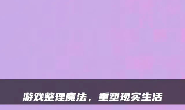 游戏整理魔法，重塑现实生活