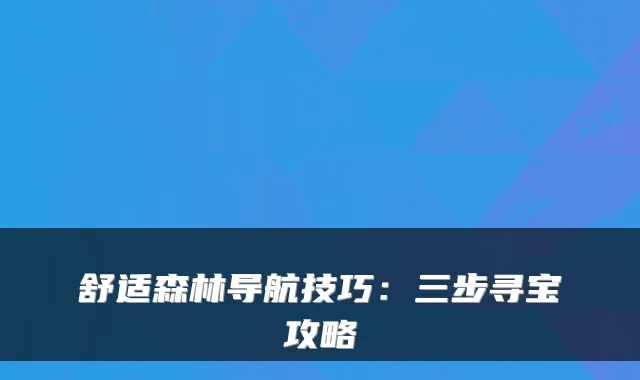 舒适森林导航技巧:三步寻宝攻略