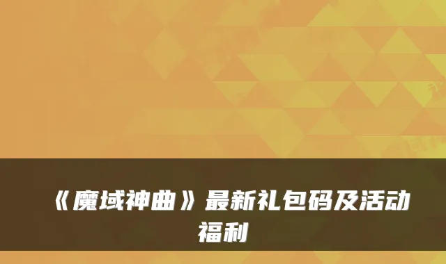 《魔域神曲》新礼包码及活动福利