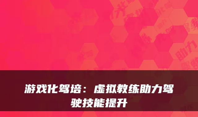 游戏化驾培：虚拟教练助力驾驶技能提升