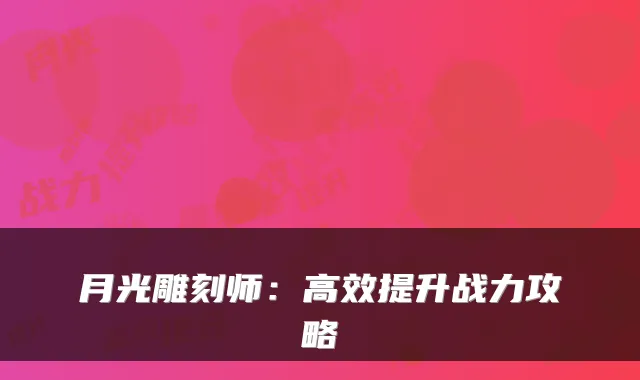 月光雕刻师：高效提升战力攻略