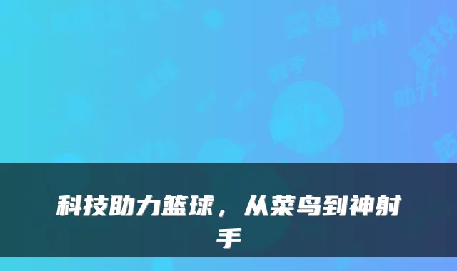 科技助力篮球，从菜鸟到神射手