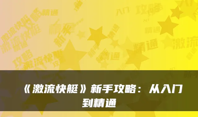 《激流快艇》新手攻略:从入门到精通