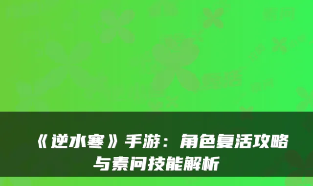 《逆水寒》手游:角色复活攻略与素问技能解析