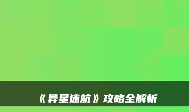 《异星迷航》攻略全解析