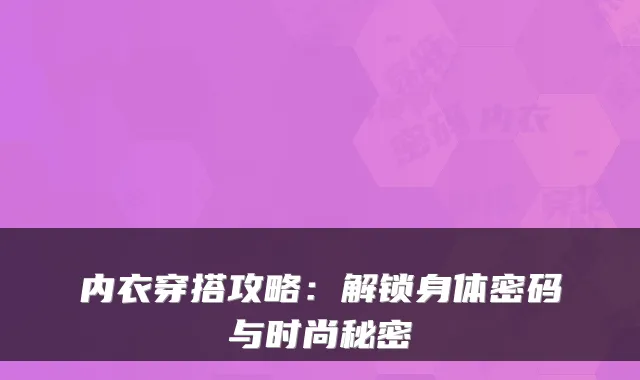 内衣穿搭攻略：解锁身体密码与时尚秘密