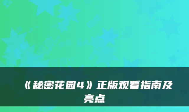 《秘密花园4》正版观看指南及亮点