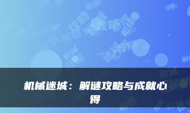 机械迷城：解谜攻略与成就心得
