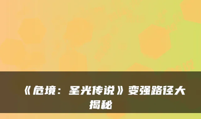 《危境:圣光传说》变强路径大揭秘