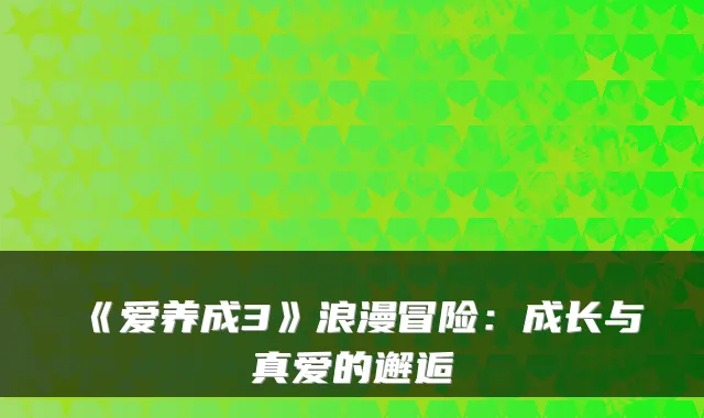 《爱养成3》浪漫冒险：成长与真爱的邂逅