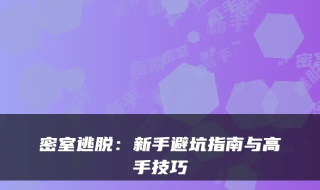 密室逃脱：新手避坑指南与高手技巧