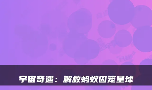 宇宙奇遇：解救蚂蚁囚笼星球