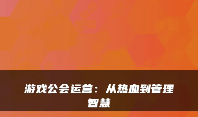 游戏公会运营:从热血到管理智慧